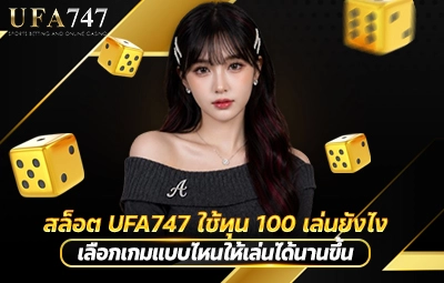 สล็อต UFA747 ใช้ทุน 100 เล่นยังไง