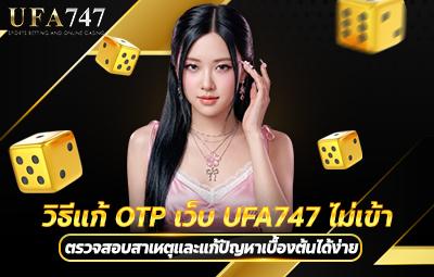 วิธีแก้ OTP เว็บ UFA747 ไม่เข้า