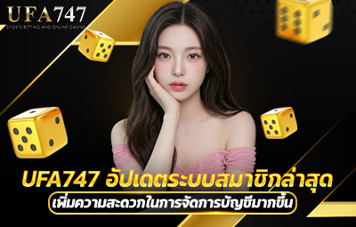 UFA747 อัปเดตระบบสมาชิกล่าสุด